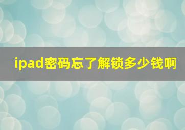 ipad密码忘了解锁多少钱啊