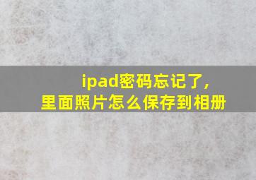 ipad密码忘记了,里面照片怎么保存到相册