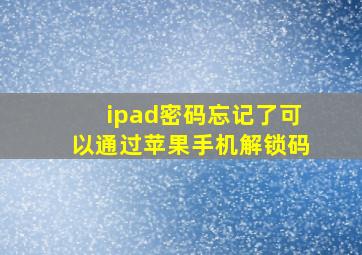 ipad密码忘记了可以通过苹果手机解锁码