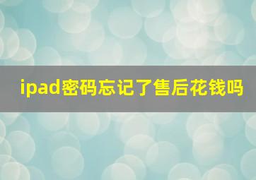 ipad密码忘记了售后花钱吗