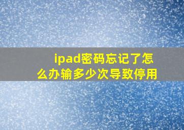 ipad密码忘记了怎么办输多少次导致停用