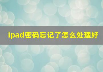 ipad密码忘记了怎么处理好