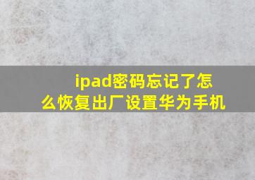 ipad密码忘记了怎么恢复出厂设置华为手机