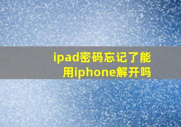 ipad密码忘记了能用iphone解开吗