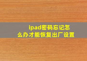 ipad密码忘记怎么办才能恢复出厂设置