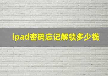 ipad密码忘记解锁多少钱