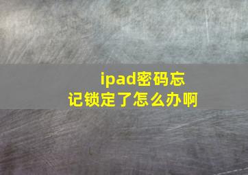 ipad密码忘记锁定了怎么办啊