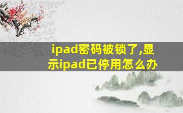 ipad密码被锁了,显示ipad已停用怎么办