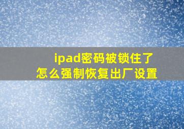 ipad密码被锁住了怎么强制恢复出厂设置