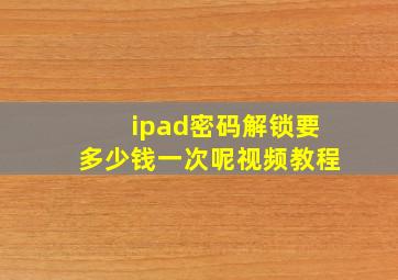 ipad密码解锁要多少钱一次呢视频教程