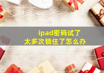 ipad密码试了太多次锁住了怎么办