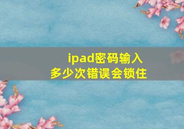 ipad密码输入多少次错误会锁住