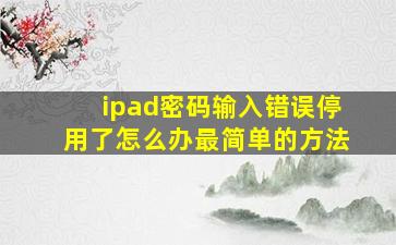 ipad密码输入错误停用了怎么办最简单的方法