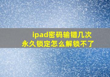 ipad密码输错几次永久锁定怎么解锁不了