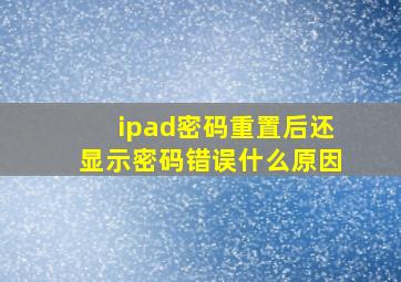 ipad密码重置后还显示密码错误什么原因