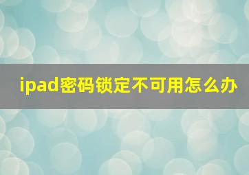 ipad密码锁定不可用怎么办