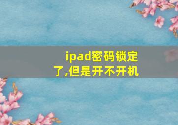 ipad密码锁定了,但是开不开机