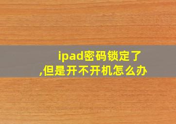 ipad密码锁定了,但是开不开机怎么办