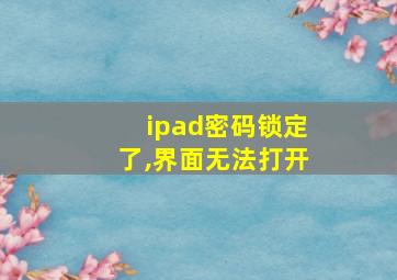 ipad密码锁定了,界面无法打开