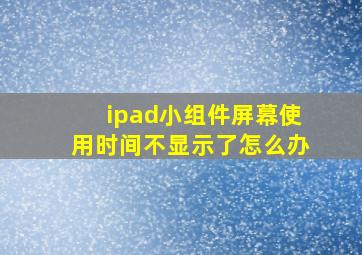 ipad小组件屏幕使用时间不显示了怎么办