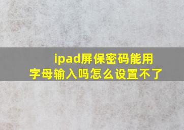 ipad屏保密码能用字母输入吗怎么设置不了