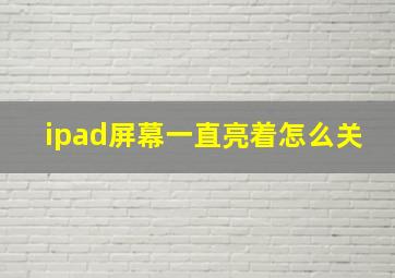 ipad屏幕一直亮着怎么关