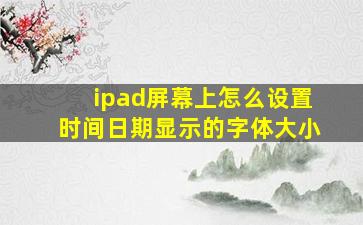 ipad屏幕上怎么设置时间日期显示的字体大小