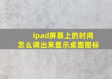 ipad屏幕上的时间怎么调出来显示桌面图标