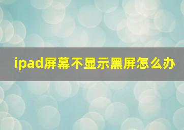 ipad屏幕不显示黑屏怎么办