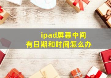 ipad屏幕中间有日期和时间怎么办