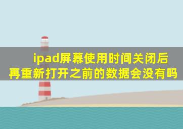 ipad屏幕使用时间关闭后再重新打开之前的数据会没有吗