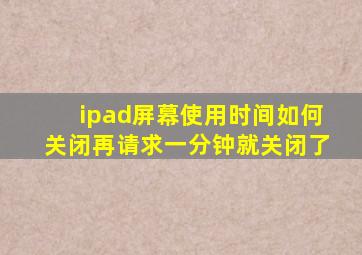 ipad屏幕使用时间如何关闭再请求一分钟就关闭了