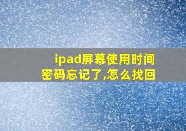 ipad屏幕使用时间密码忘记了,怎么找回