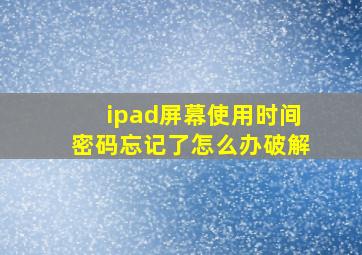 ipad屏幕使用时间密码忘记了怎么办破解