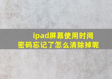 ipad屏幕使用时间密码忘记了怎么清除掉呢