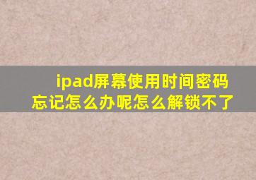 ipad屏幕使用时间密码忘记怎么办呢怎么解锁不了