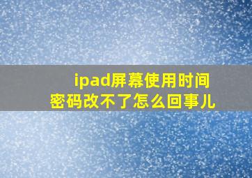 ipad屏幕使用时间密码改不了怎么回事儿