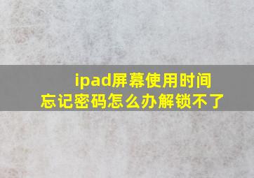 ipad屏幕使用时间忘记密码怎么办解锁不了