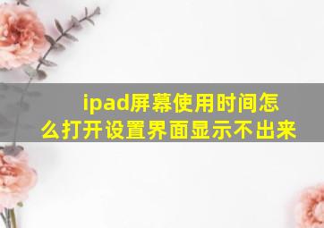 ipad屏幕使用时间怎么打开设置界面显示不出来