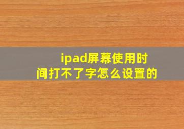 ipad屏幕使用时间打不了字怎么设置的