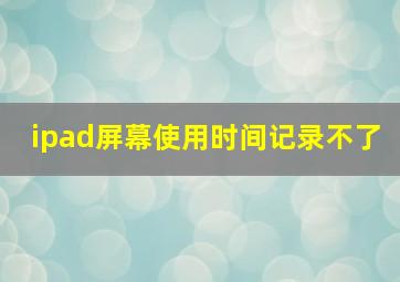 ipad屏幕使用时间记录不了