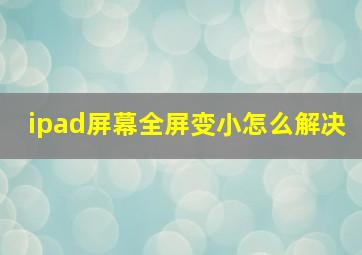 ipad屏幕全屏变小怎么解决