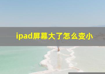 ipad屏幕大了怎么变小