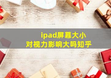 ipad屏幕大小对视力影响大吗知乎