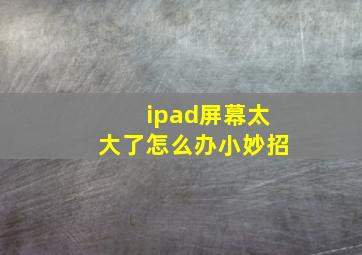 ipad屏幕太大了怎么办小妙招