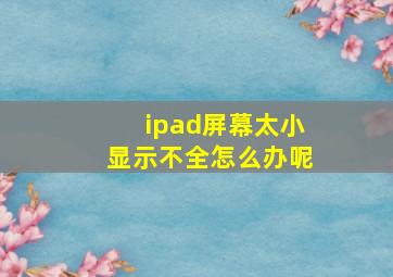 ipad屏幕太小显示不全怎么办呢