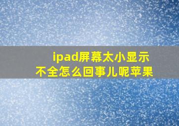 ipad屏幕太小显示不全怎么回事儿呢苹果