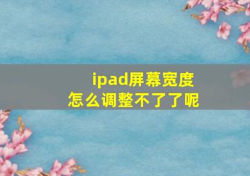 ipad屏幕宽度怎么调整不了了呢