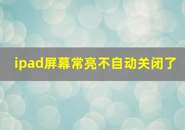 ipad屏幕常亮不自动关闭了