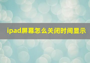 ipad屏幕怎么关闭时间显示